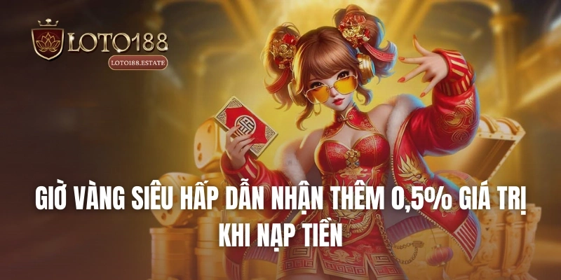 Loto188 43 Giờ vàng siêu hấp dẫn nhận thêm 0,5% giá trị khi nạp tiền