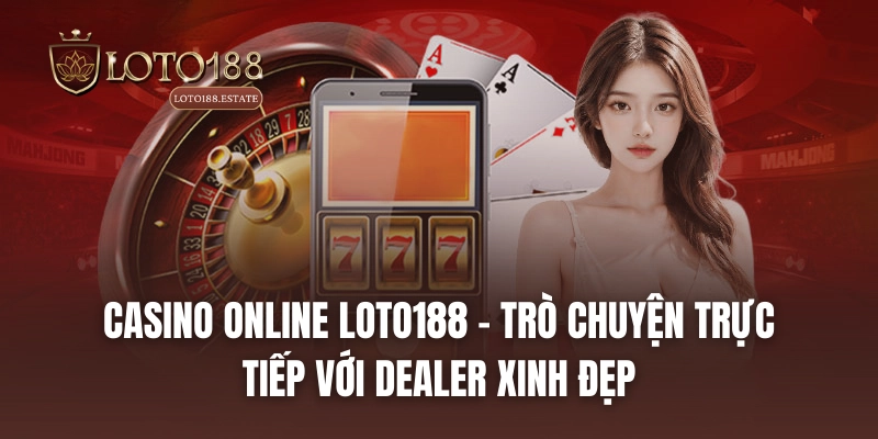 Loto188 40 Casino Online LOTO188 - Trò chuyện trực tiếp với dealer xinh đẹp